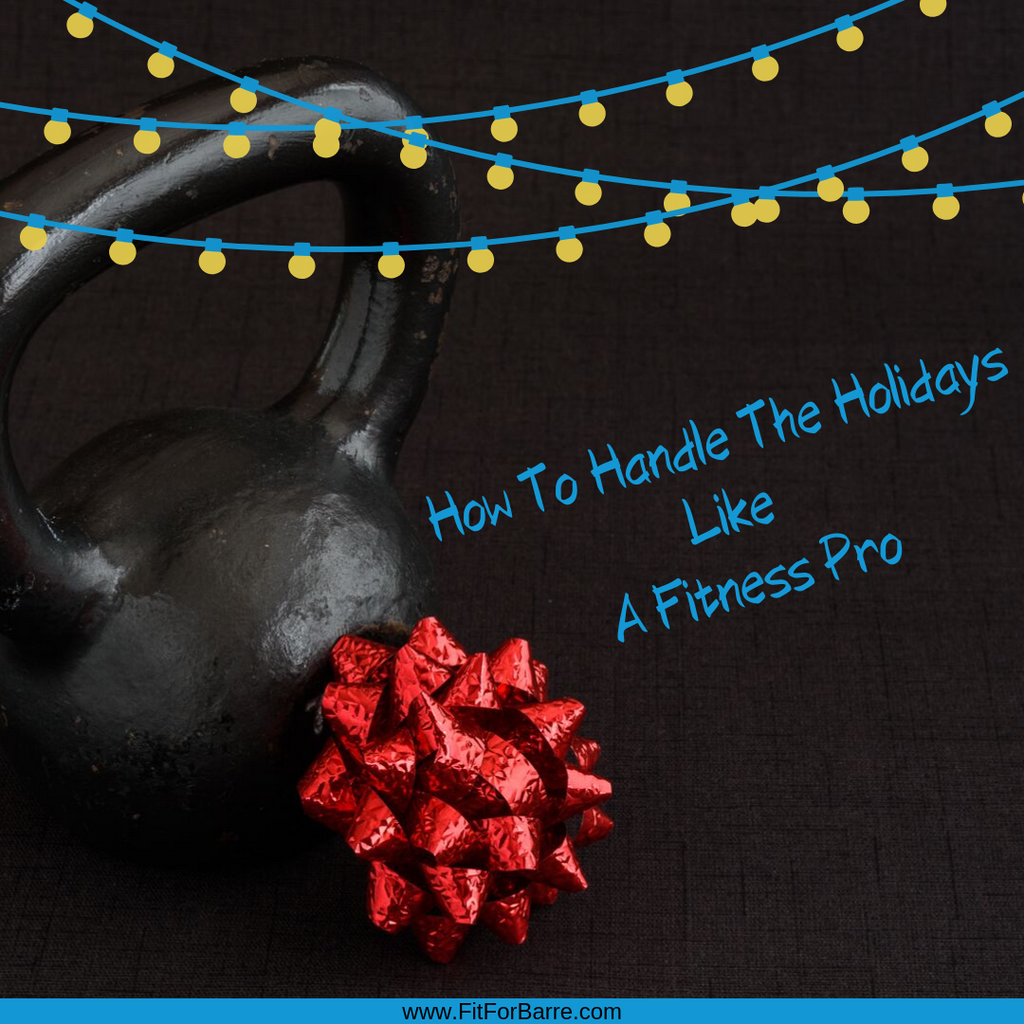 How To Handle The Holidays Like A Fitness Pro.
